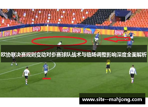 欧协联决赛规则变动对参赛球队战术与临场调整影响深度全面解析