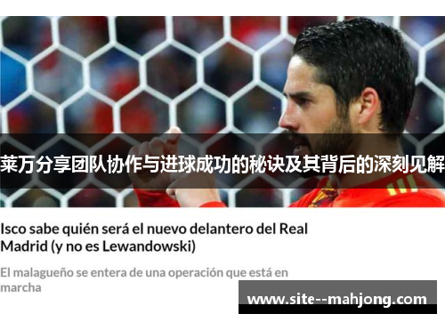 莱万分享团队协作与进球成功的秘诀及其背后的深刻见解