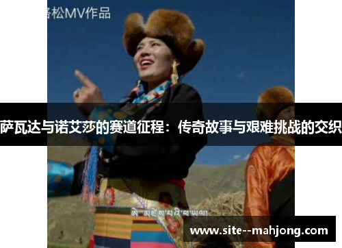 萨瓦达与诺艾莎的赛道征程:传奇故事与艰难挑战的交织 萨瓦达与诺艾莎的赛道征程:传奇故事与艰难挑战的交织