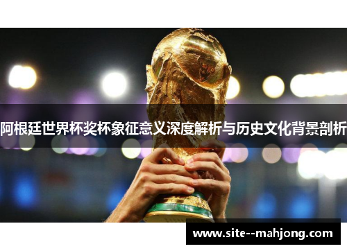 阿根廷世界杯奖杯象征意义深度解析与历史文化背景剖析