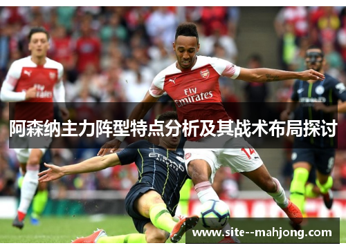 阿森纳主力阵型特点分析及其战术布局探讨