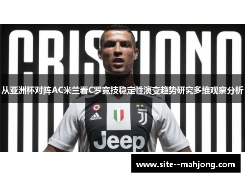 从亚洲杯对阵AC米兰看C罗竞技稳定性演变趋势研究多维观察分析