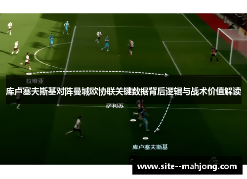 库卢塞夫斯基对阵曼城欧协联关键数据背后逻辑与战术价值解读 库卢塞夫斯基对阵曼城欧协联关键数据背后逻辑与战术价值解读