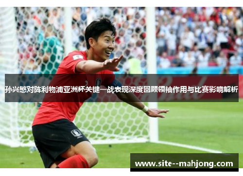 孙兴慜对阵利物浦亚洲杯关键一战表现深度回顾领袖作用与比赛影响解析 孙兴慜对阵利物浦亚洲杯关键一战表现深度回顾领袖作用与比赛影响解析