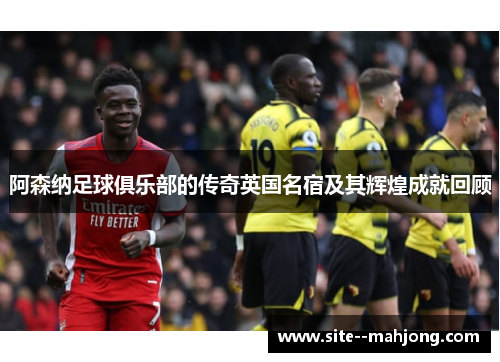 阿森纳足球俱乐部的传奇英国名宿及其辉煌成就回顾 阿森纳足球俱乐部的传奇英国名宿及其辉煌成就回顾