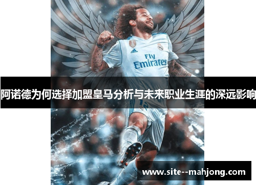 阿诺德为何选择加盟皇马分析与未来职业生涯的深远影响 阿诺德为何选择加盟皇马分析与未来职业生涯的深远影响