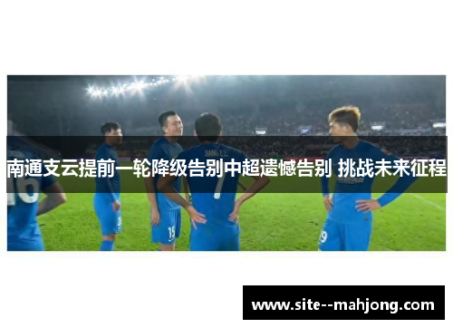 南通支云提前一轮降级告别中超遗憾告别 挑战未来征程