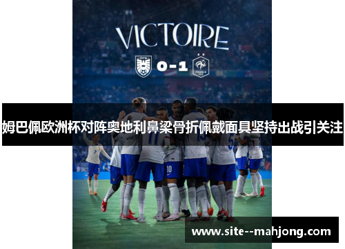 姆巴佩欧洲杯对阵奥地利鼻梁骨折佩戴面具坚持出战引关注