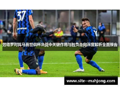 劳塔罗对阵马赛世俱杯决战中关键作用与胜负走向深度解析全面报告