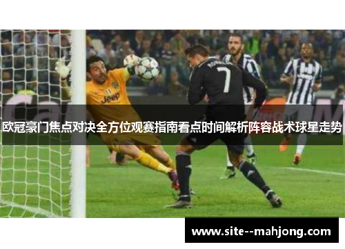 欧冠豪门焦点对决全方位观赛指南看点时间解析阵容战术球星走势