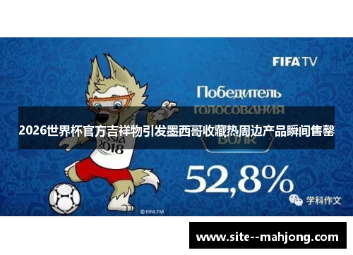 2026世界杯官方吉祥物引发墨西哥收藏热周边产品瞬间售罄