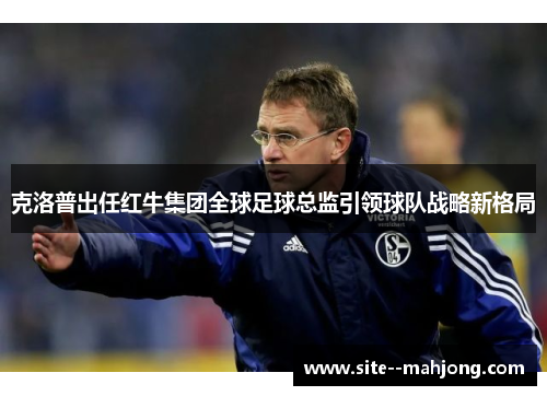 克洛普出任红牛集团全球足球总监引领球队战略新格局